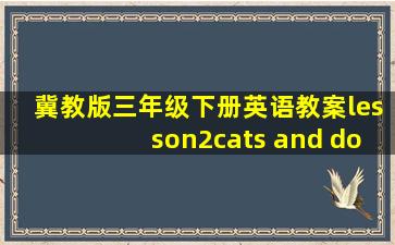 冀教版三年级下册英语教案lesson2cats and dogs